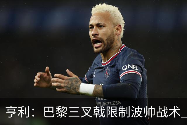 亨利：巴黎三叉戟限制波帅战术 根本不敢动他们